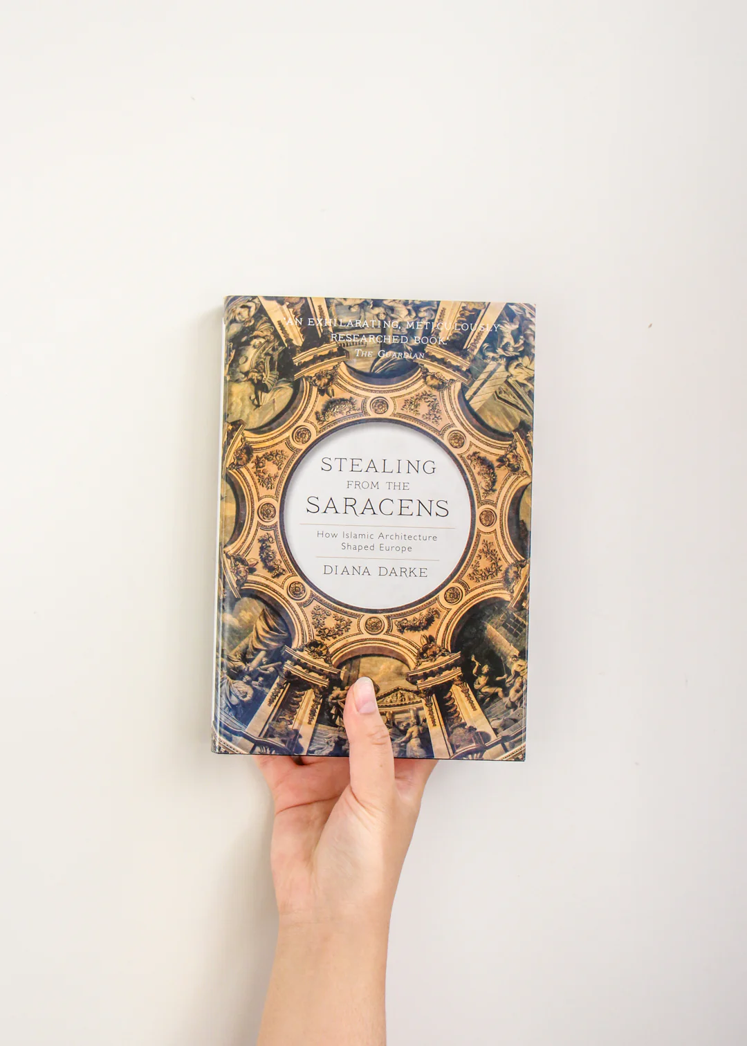 Stealing from the Saracens: How Islamic Architecture Shaped Europe by Diana Darke